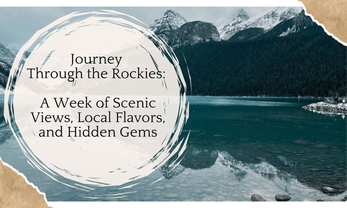 Journey Through the Rockies: A Week of Scenic Views, Local Flavors, and Hidden Gems