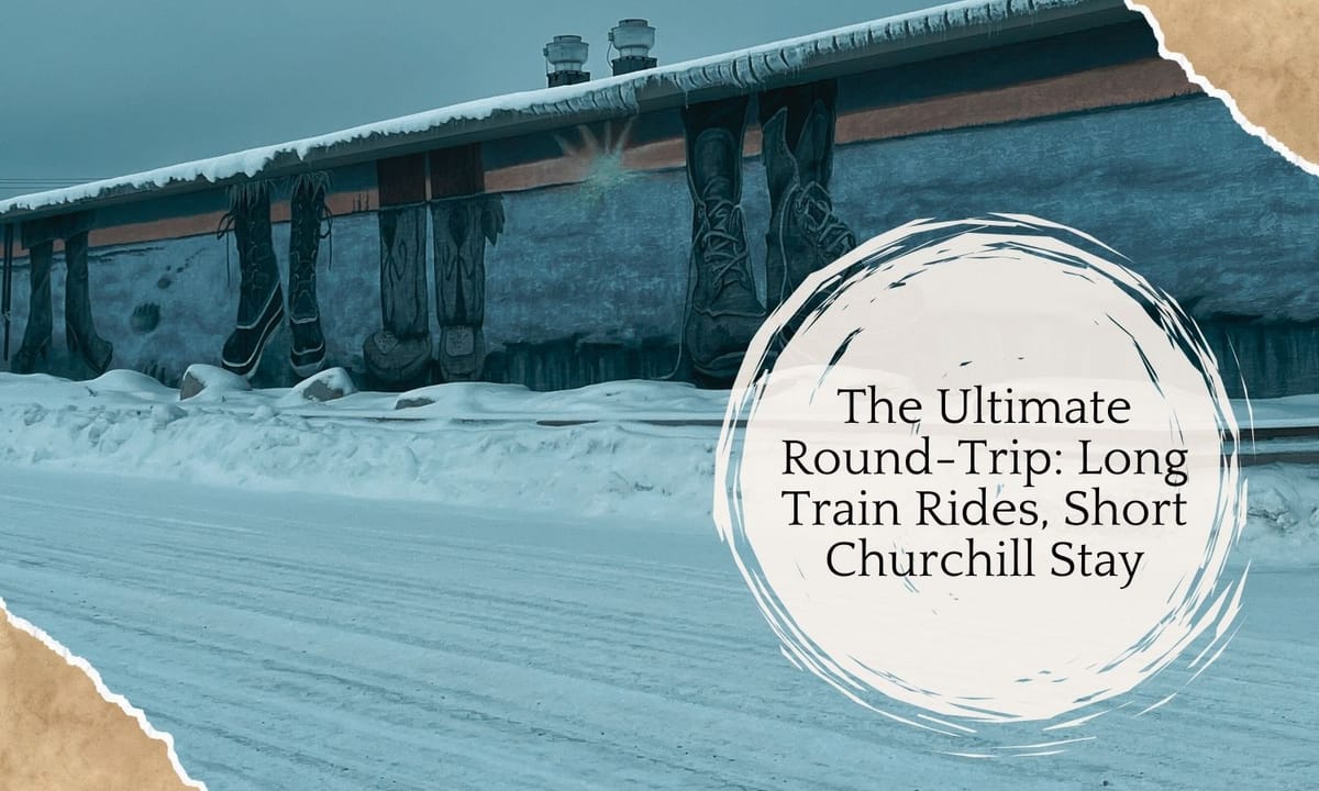 The Ultimate Round-Trip: Long Train Rides, Short Churchill Stay